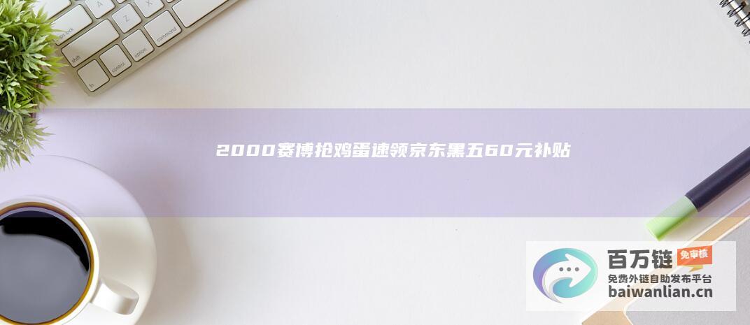 20:00赛博抢鸡蛋：速领京东黑五60元补贴神券（领券后周六多神价）